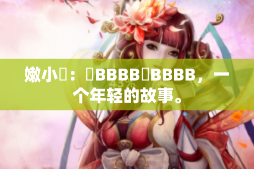 嫩小槡：槡BBBB槡BBBB，一個年輕的故事。