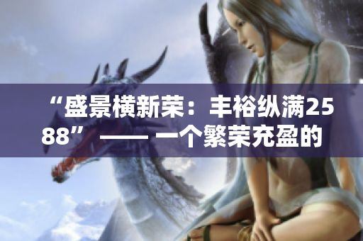 “盛景橫新榮：豐裕縱滿2588” —— 一個繁榮充盈的故事