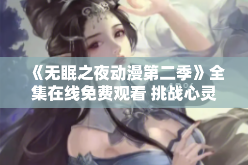 《無眠之夜動漫第二季》全集在線免費觀看 挑戰(zhàn)心靈深處的黑暗彷徨