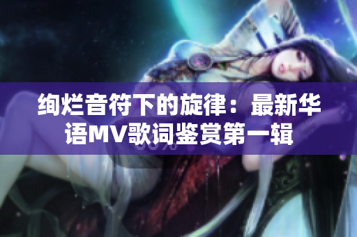 絢爛音符下的旋律：最新華語MV歌詞鑒賞第一輯