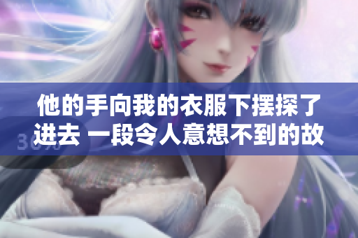 他的手向我的衣服下擺探了進(jìn)去 一段令人意想不到的故事