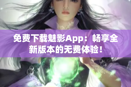 免費下載魅影App：暢享全新版本的無費體驗！