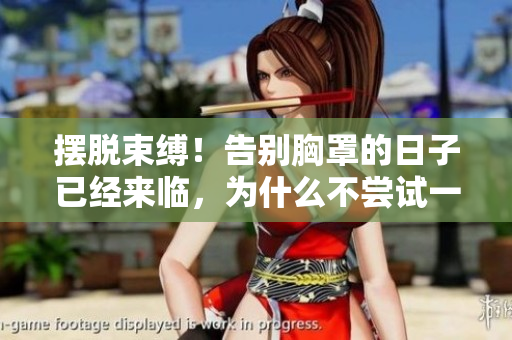 擺脫束縛！告別胸罩的日子已經(jīng)來臨，為什么不嘗試一下？
