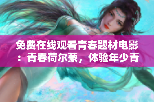 免費(fèi)在線觀看青春題材電影：青春荷爾蒙，體驗(yàn)?zāi)晟偾啻旱募で楹统砷L(zhǎng)的故事  