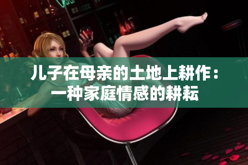 兒子在母親的土地上耕作：一種家庭情感的耕耘