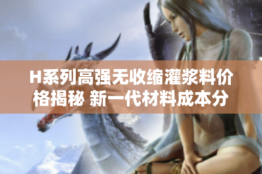 H系列高強(qiáng)無收縮灌漿料價格揭秘 新一代材料成本分析及市場趨勢