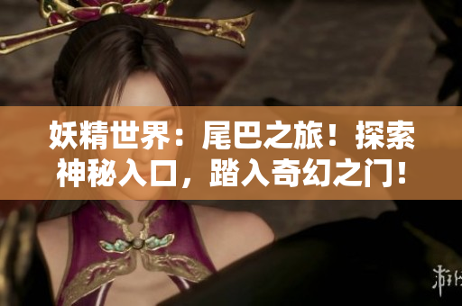 妖精世界：尾巴之旅！探索神秘入口，踏入奇幻之門！