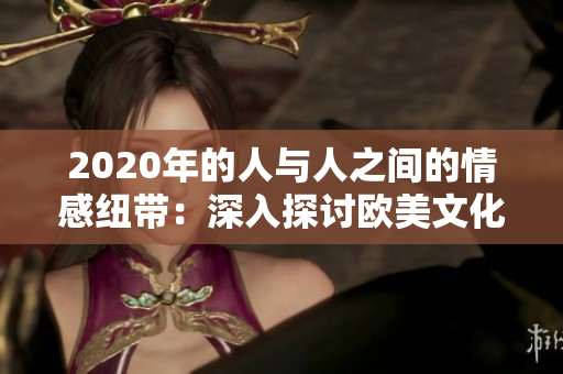 2020年的人與人之間的情感紐帶：深入探討歐美文化的人際關系