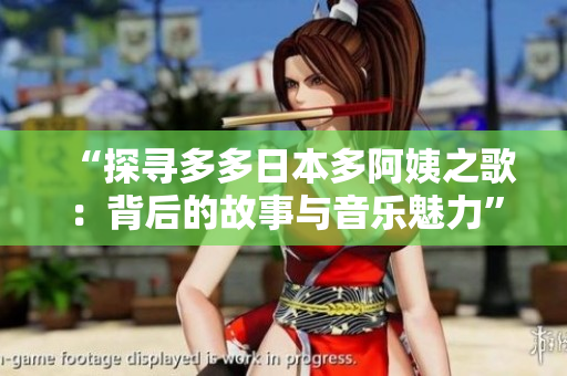 “探尋多多日本多阿姨之歌：背后的故事與音樂魅力”