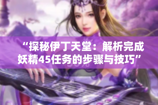 “探秘伊丁天堂：解析完成妖精45任務(wù)的步驟與技巧”