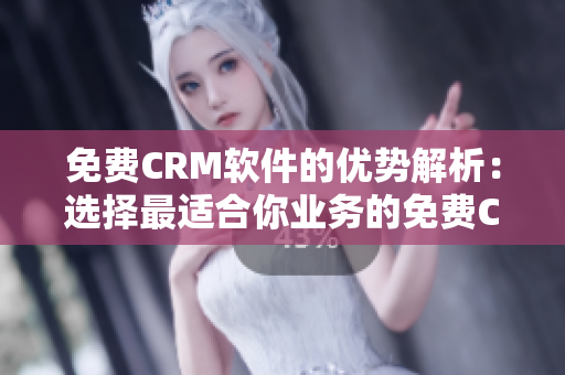 免費(fèi)CRM軟件的優(yōu)勢解析：選擇最適合你業(yè)務(wù)的免費(fèi)CRM軟件