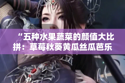 “五種水果蔬菜的顏值大比拼：草莓秋葵黃瓜絲瓜芭樂，哪種更讓人驚艷？”