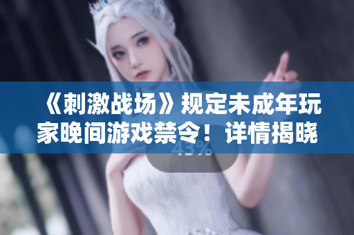 《刺激戰(zhàn)場》規(guī)定未成年玩家晚間游戲禁令！詳情揭曉今晚幾點(diǎn)開始不能玩
