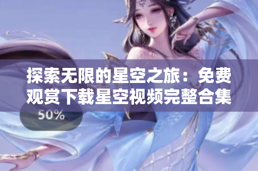 探索無限的星空之旅：免費觀賞下載星空視頻完整合集