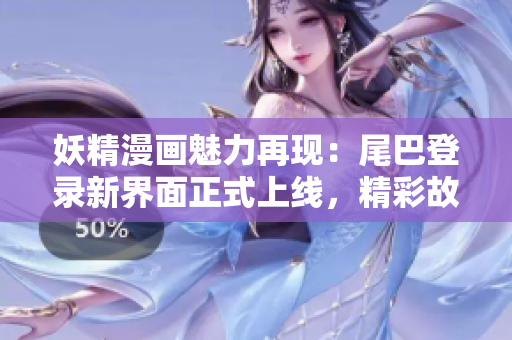 妖精漫畫魅力再現(xiàn)：尾巴登錄新界面正式上線，精彩故事與魅力角色等你探索