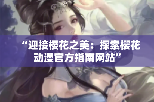 “迎接櫻花之美：探索櫻花動漫官方指南網(wǎng)站”