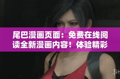 尾巴漫畫頁面：免費在線閱讀全新漫畫內(nèi)容！體驗精彩故事，盡在尾巴漫畫！