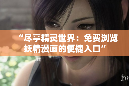 “盡享精靈世界：免費瀏覽妖精漫畫的便捷入口”