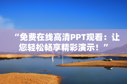 “免費在線高清PPT觀看：讓您輕松暢享精彩演示！”