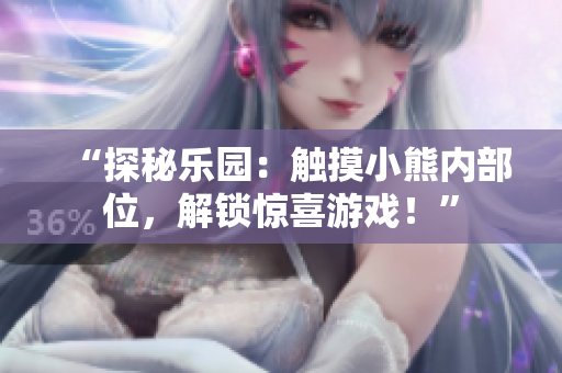 “探秘樂園：觸摸小熊內(nèi)部位，解鎖驚喜游戲！”