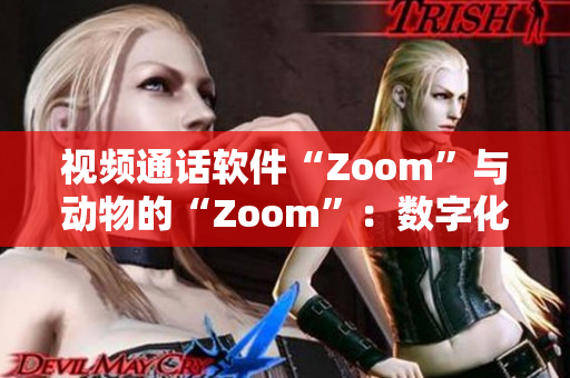 視頻通話軟件“Zoom”與動物的“Zoom”：數(shù)字化世界與自然界的碰撞