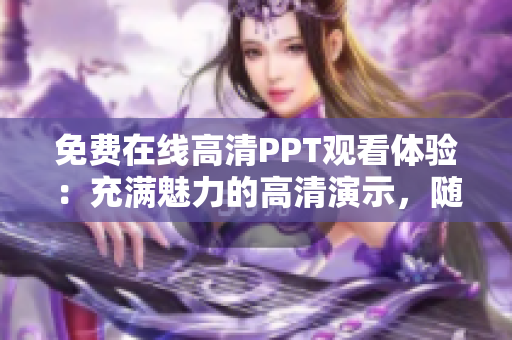 免費在線高清PPT觀看體驗：充滿魅力的高清演示，隨時隨地盡情暢享
