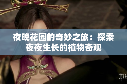 夜晚花園的奇妙之旅：探索夜夜生長(zhǎng)的植物奇觀
