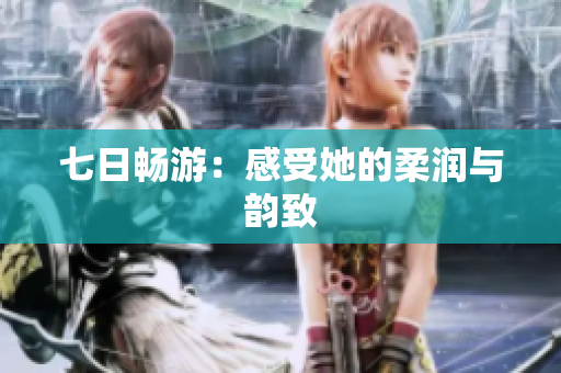 七日暢游：感受她的柔潤與韻致