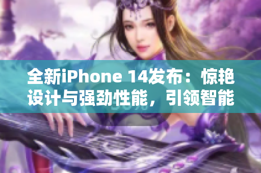 全新iPhone 14發(fā)布：驚艷設計與強勁性能，引領智能手機新潮流