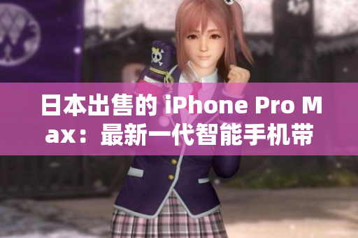 日本出售的 iPhone Pro Max：最新一代智能手機(jī)帶來的超凡體驗(yàn)