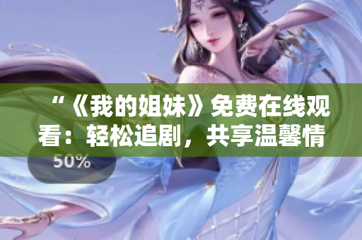 “《我的姐妹》免費在線觀看：輕松追劇，共享溫馨情感”