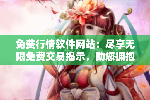 免費(fèi)行情軟件網(wǎng)站：盡享無限免費(fèi)交易揭示，助您擁抱投資成功