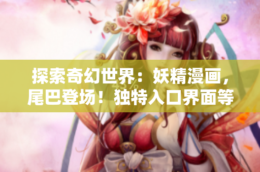 探索奇幻世界：妖精漫畫(huà)，尾巴登場(chǎng)！獨(dú)特入口界面等你探索