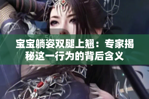 寶寶躺姿雙腿上翹：專家揭秘這一行為的背后含義
