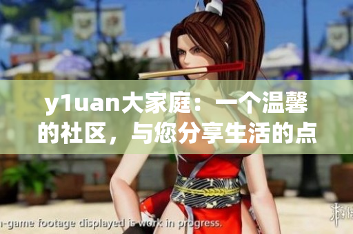 y1uan大家庭：一個(gè)溫馨的社區(qū)，與您分享生活的點(diǎn)滴
