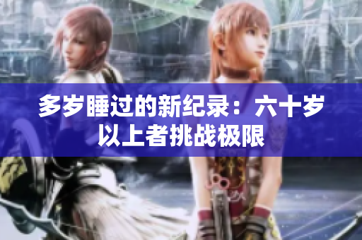 多歲睡過(guò)的新紀(jì)錄：六十歲以上者挑戰(zhàn)極限