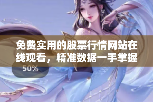 免費實用的股票行情網(wǎng)站在線觀看，精準數(shù)據(jù)一手掌握