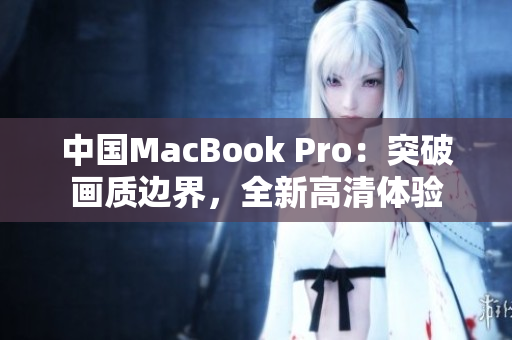 中國(guó)MacBook Pro：突破畫(huà)質(zhì)邊界，全新高清體驗(yàn)