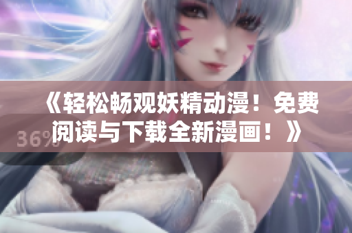 《輕松暢觀妖精動(dòng)漫！免費(fèi)閱讀與下載全新漫畫！》