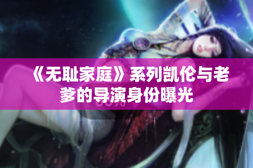 《無恥家庭》系列凱倫與老爹的導(dǎo)演身份曝光