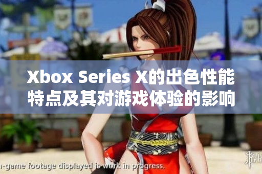 Xbox Series X的出色性能特點(diǎn)及其對(duì)游戲體驗(yàn)的影響