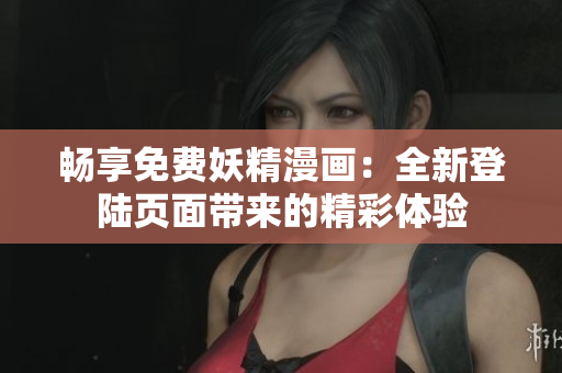 暢享免費(fèi)妖精漫畫(huà)：全新登陸頁(yè)面帶來(lái)的精彩體驗(yàn)