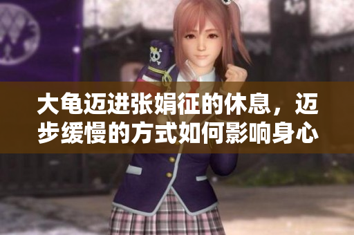大龜邁進(jìn)張娟征的休息，邁步緩慢的方式如何影響身心健康？