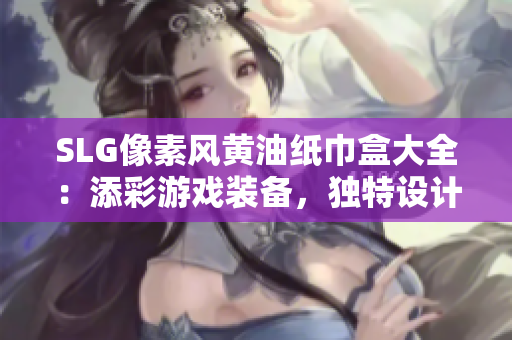 SLG像素風(fēng)黃油紙巾盒大全：添彩游戲裝備，獨(dú)特設(shè)計(jì)驚艷你的生活