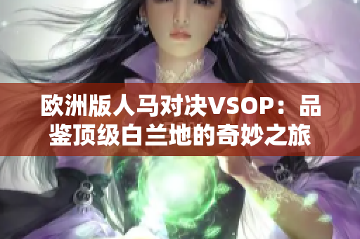 歐洲版人馬對決VSOP：品鑒頂級白蘭地的奇妙之旅