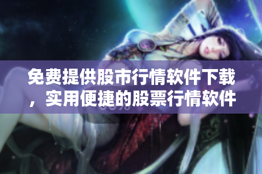 免費提供股市行情軟件下載，實用便捷的股票行情軟件接口