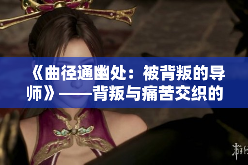 《曲徑通幽處：被背叛的導(dǎo)師》——背叛與痛苦交織的故事