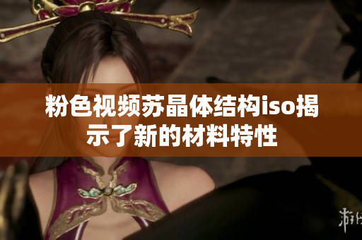 粉色視頻蘇晶體結(jié)構(gòu)iso揭示了新的材料特性