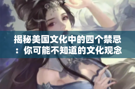 揭秘美國文化中的四個(gè)禁忌：你可能不知道的文化觀念與行為規(guī)范