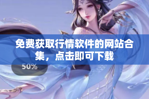 免費(fèi)獲取行情軟件的網(wǎng)站合集，點(diǎn)擊即可下載